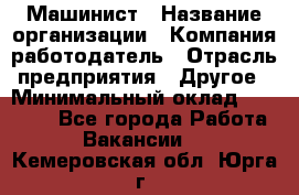 Машинист › Название организации ­ Компания-работодатель › Отрасль предприятия ­ Другое › Минимальный оклад ­ 21 000 - Все города Работа » Вакансии   . Кемеровская обл.,Юрга г.